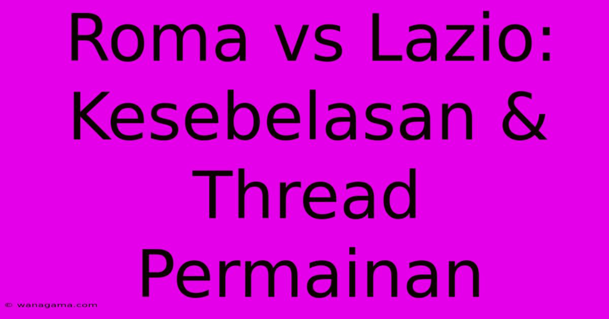 Roma Vs Lazio: Kesebelasan & Thread Permainan