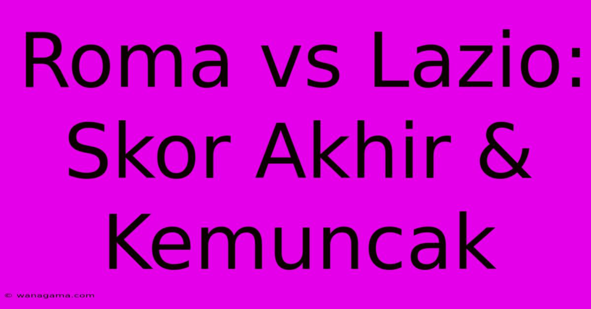 Roma Vs Lazio:  Skor Akhir & Kemuncak