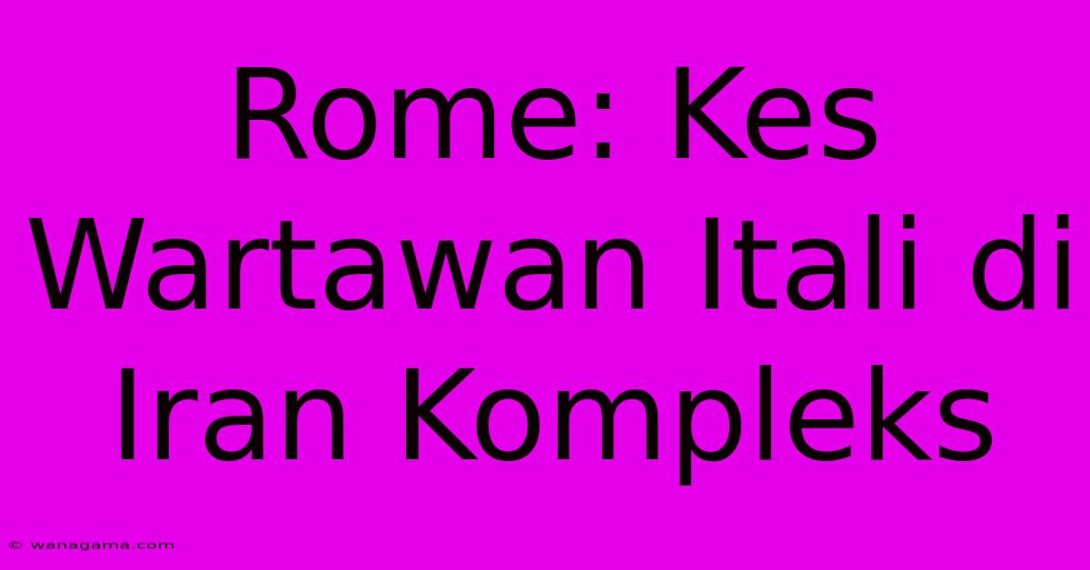 Rome: Kes Wartawan Itali Di Iran Kompleks