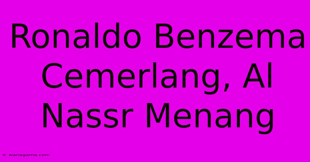 Ronaldo Benzema Cemerlang, Al Nassr Menang Ronaldo Benzema Cemerlang, Al Nassr Menang