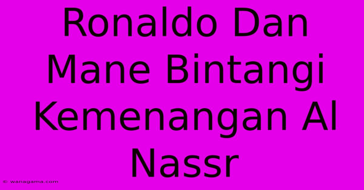 Ronaldo Dan Mane Bintangi Kemenangan Al Nassr