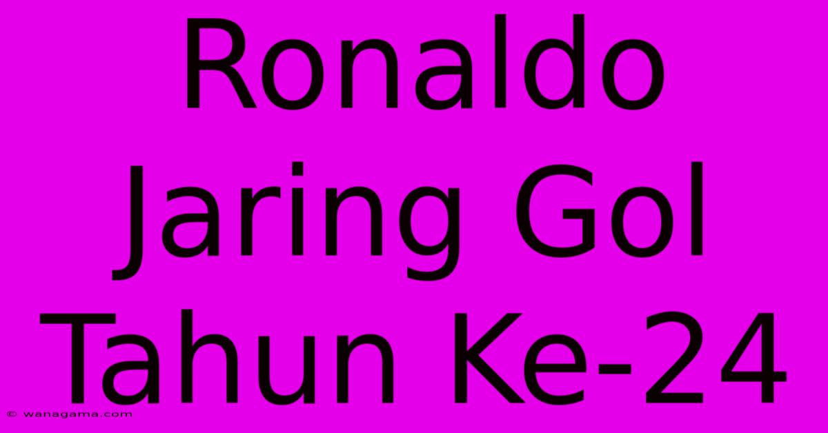 Ronaldo Jaring Gol Tahun Ke-24