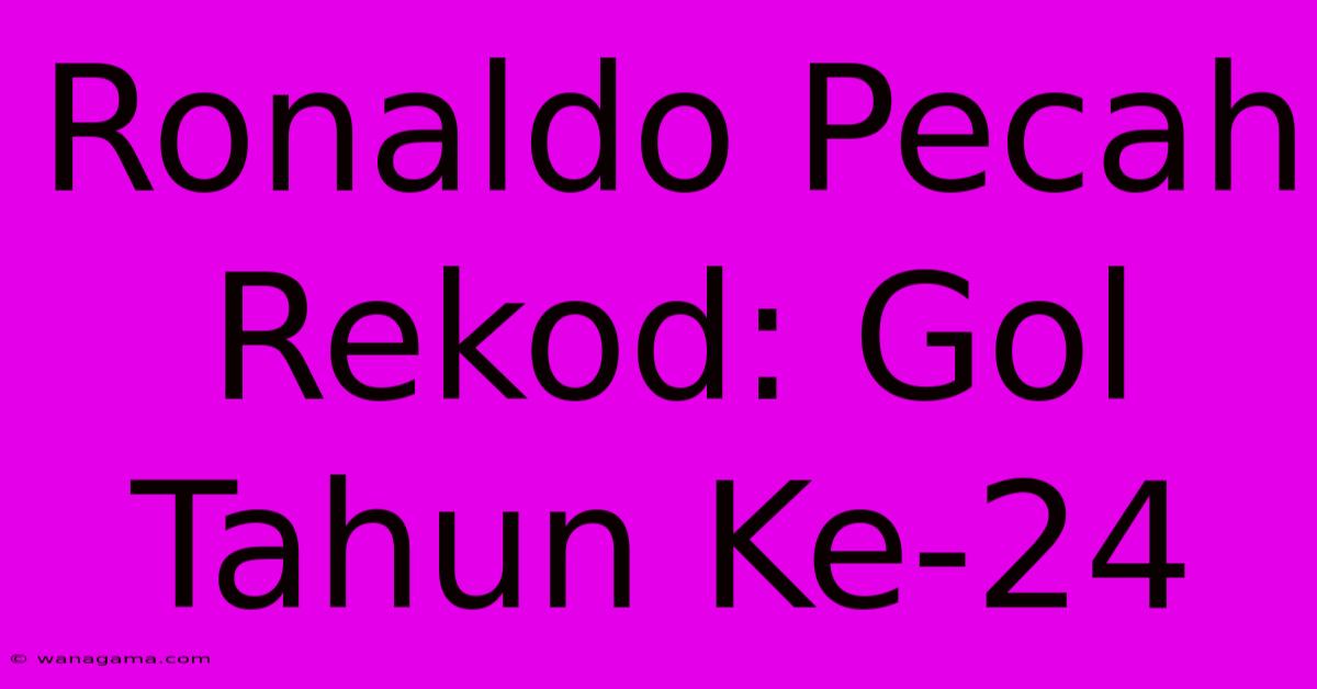 Ronaldo Pecah Rekod: Gol Tahun Ke-24