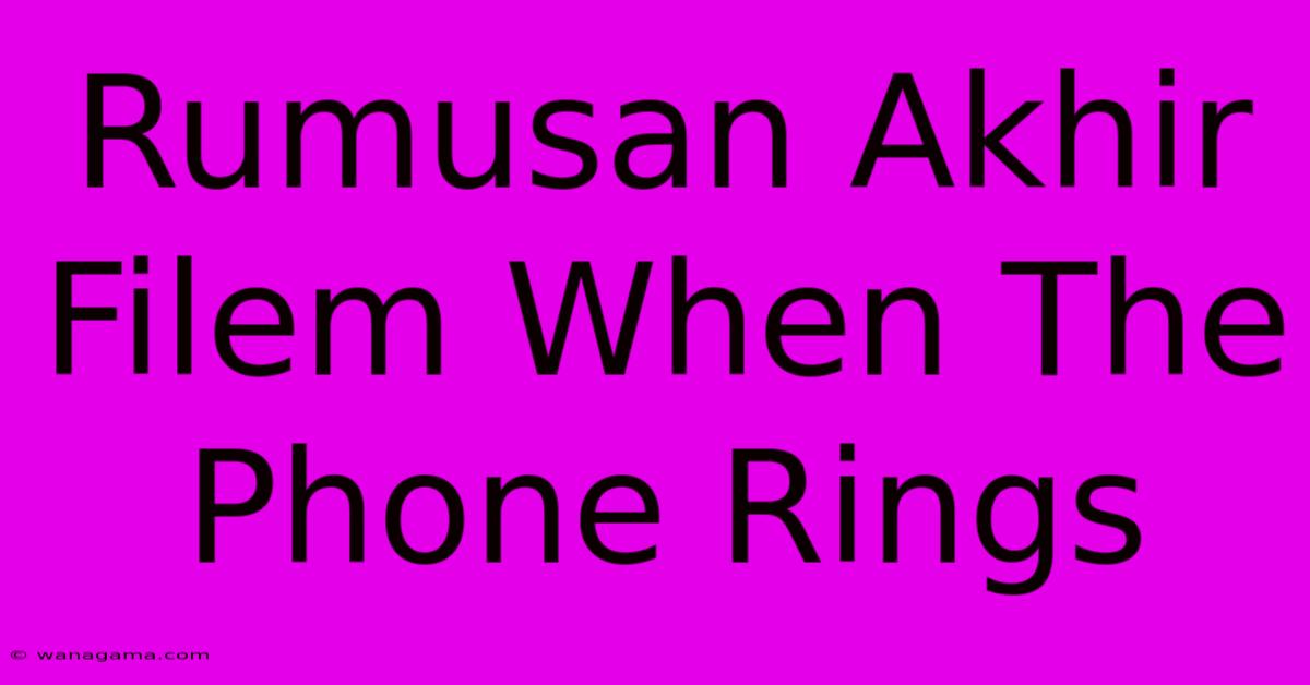 Rumusan Akhir Filem When The Phone Rings