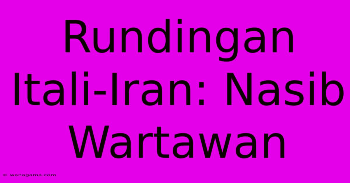 Rundingan Itali-Iran: Nasib Wartawan