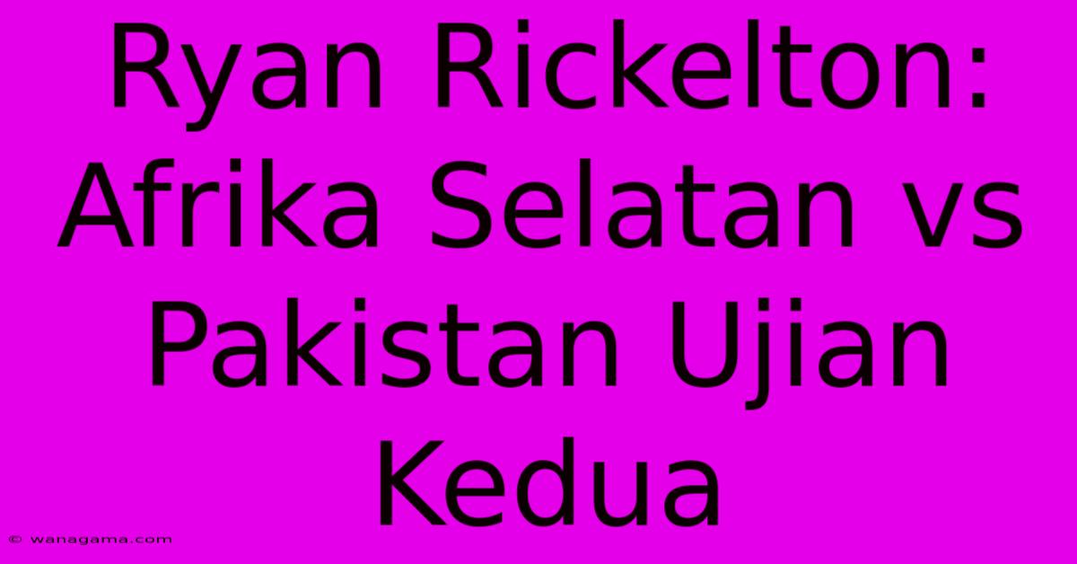 Ryan Rickelton: Afrika Selatan Vs Pakistan Ujian Kedua