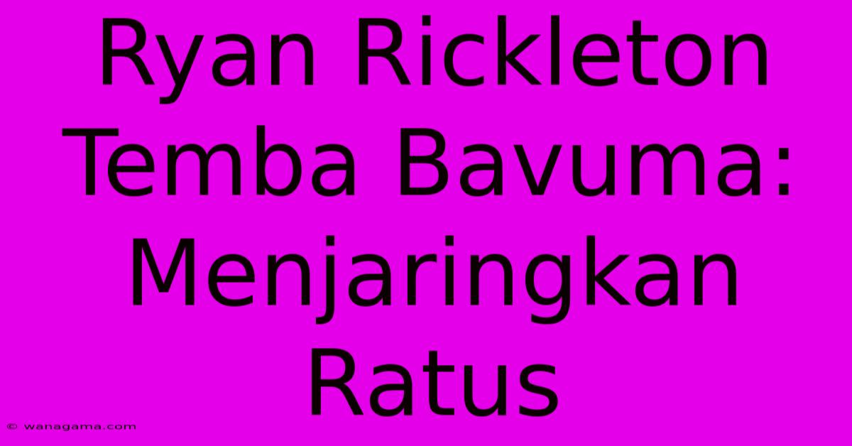 Ryan Rickleton Temba Bavuma: Menjaringkan Ratus