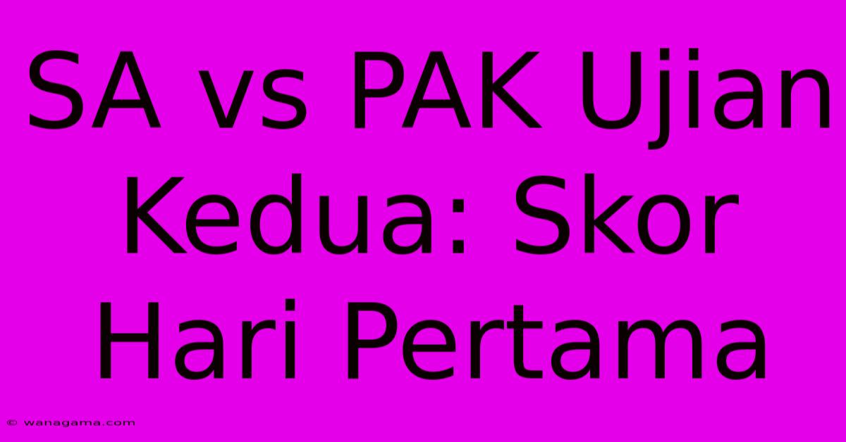 SA Vs PAK Ujian Kedua: Skor Hari Pertama