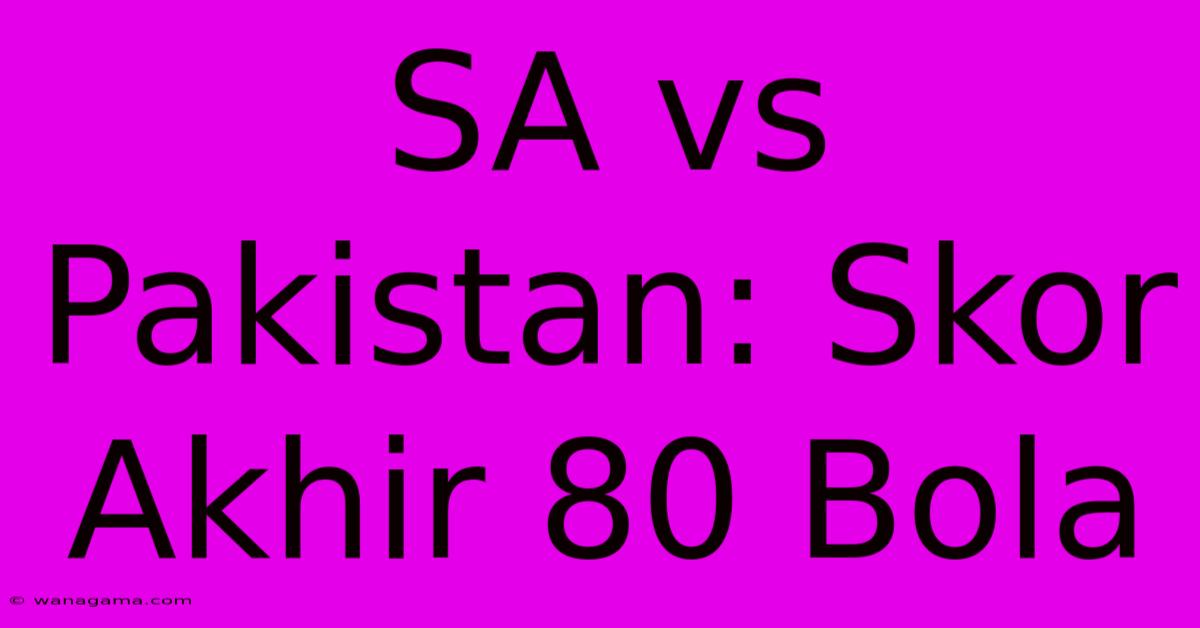 SA Vs Pakistan: Skor Akhir 80 Bola