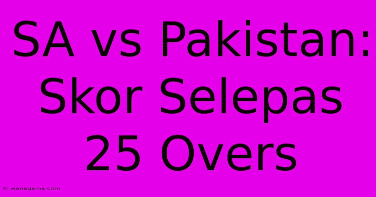 SA Vs Pakistan: Skor Selepas 25 Overs