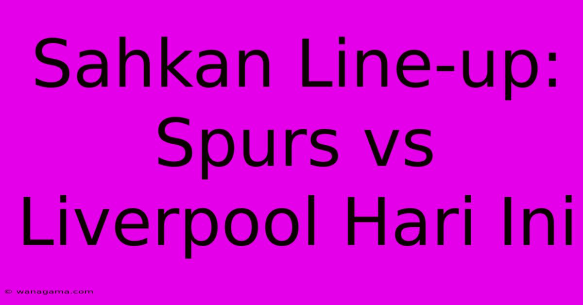 Sahkan Line-up: Spurs Vs Liverpool Hari Ini