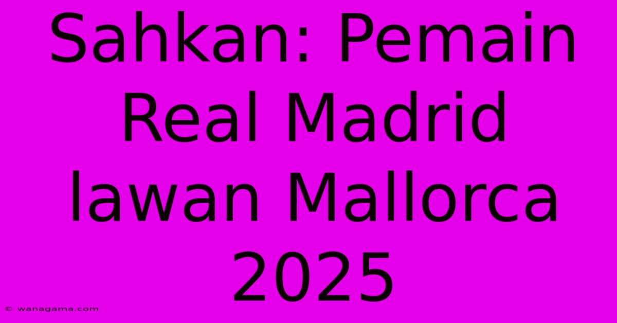 Sahkan: Pemain Real Madrid Lawan Mallorca 2025