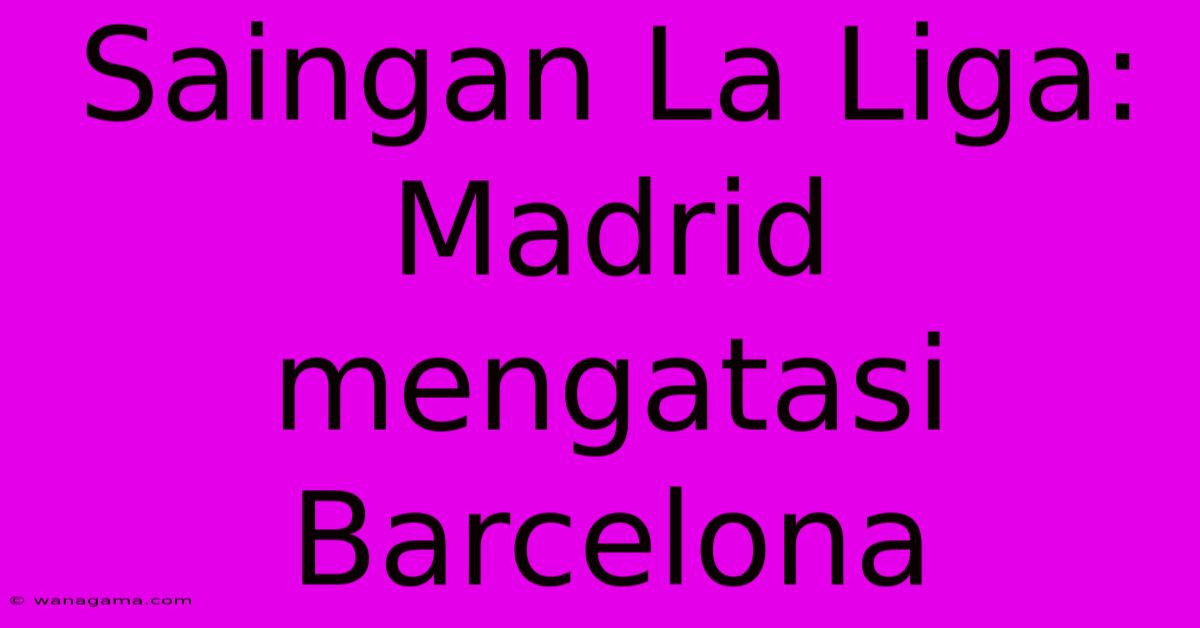 Saingan La Liga: Madrid Mengatasi Barcelona