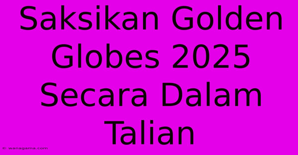 Saksikan Golden Globes 2025 Secara Dalam Talian