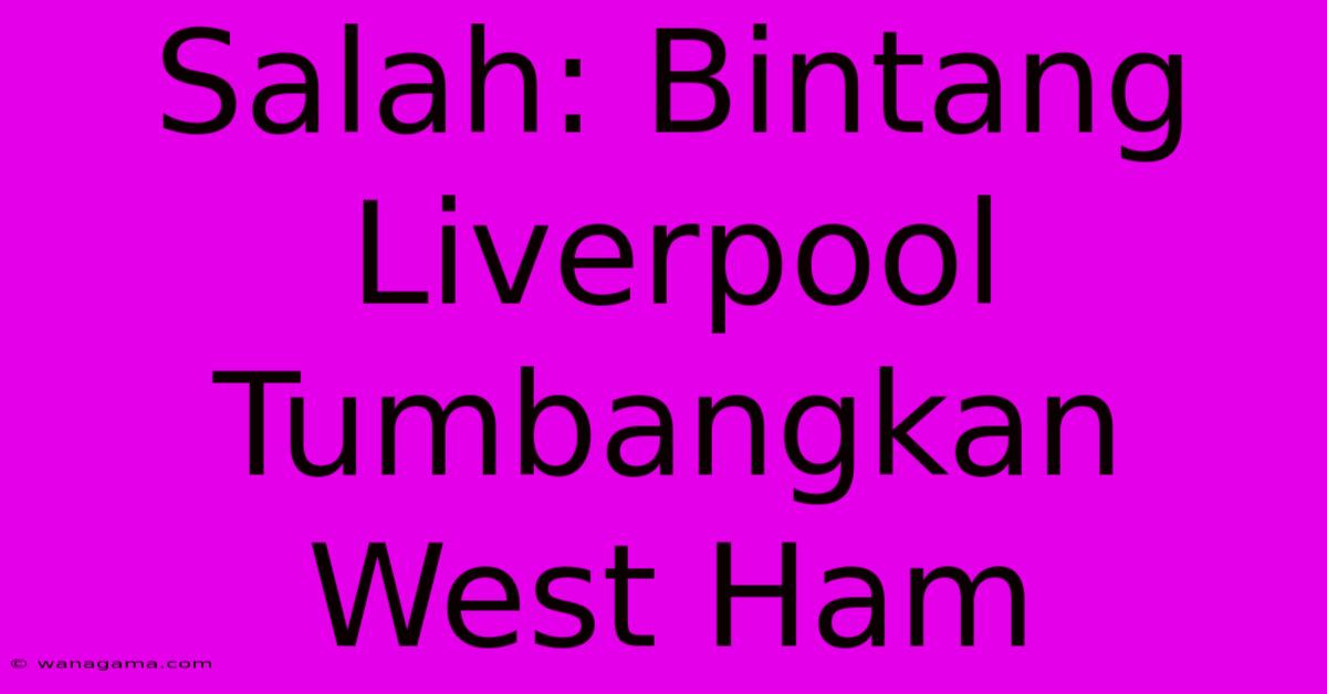 Salah: Bintang Liverpool Tumbangkan West Ham