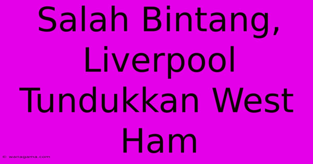 Salah Bintang, Liverpool Tundukkan West Ham