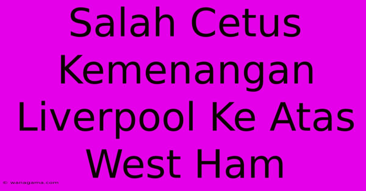 Salah Cetus Kemenangan Liverpool Ke Atas West Ham