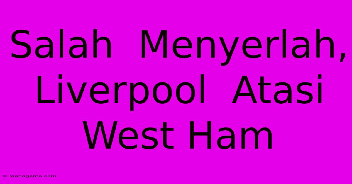 Salah  Menyerlah, Liverpool  Atasi West Ham