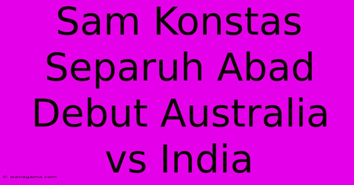 Sam Konstas Separuh Abad Debut Australia Vs India