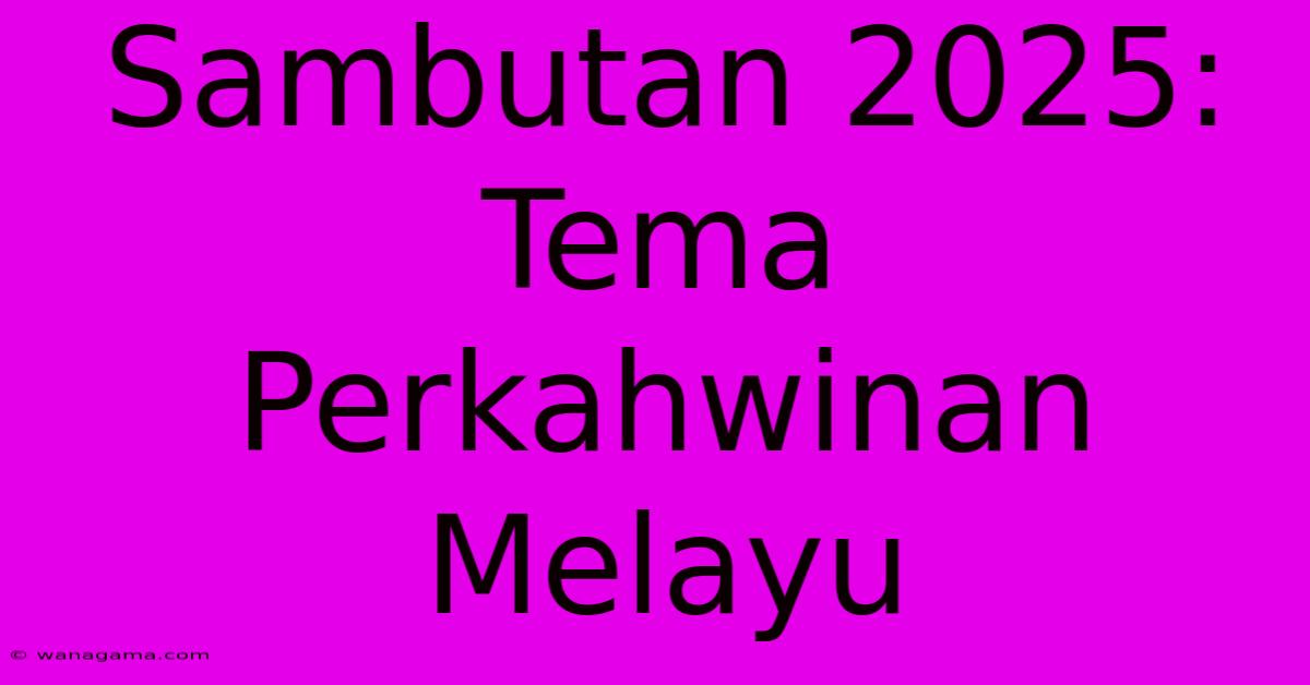 Sambutan 2025: Tema Perkahwinan Melayu Sambutan 2025: Tema Perkahwinan Melayu