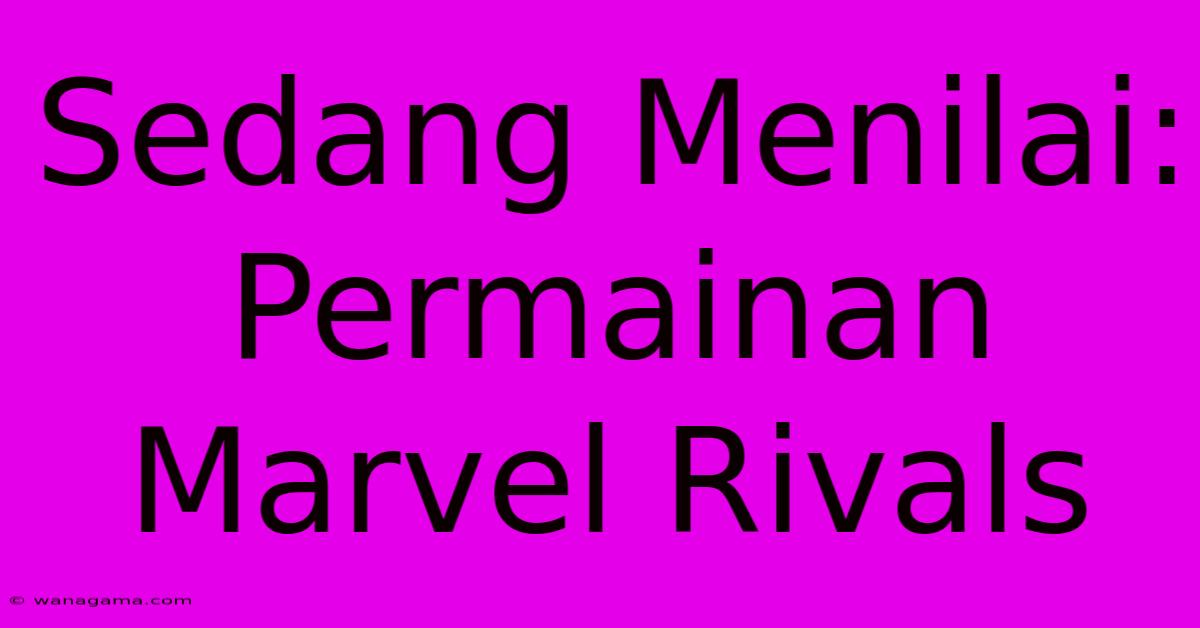 Sedang Menilai: Permainan Marvel Rivals Sedang Menilai: Permainan Marvel Rivals