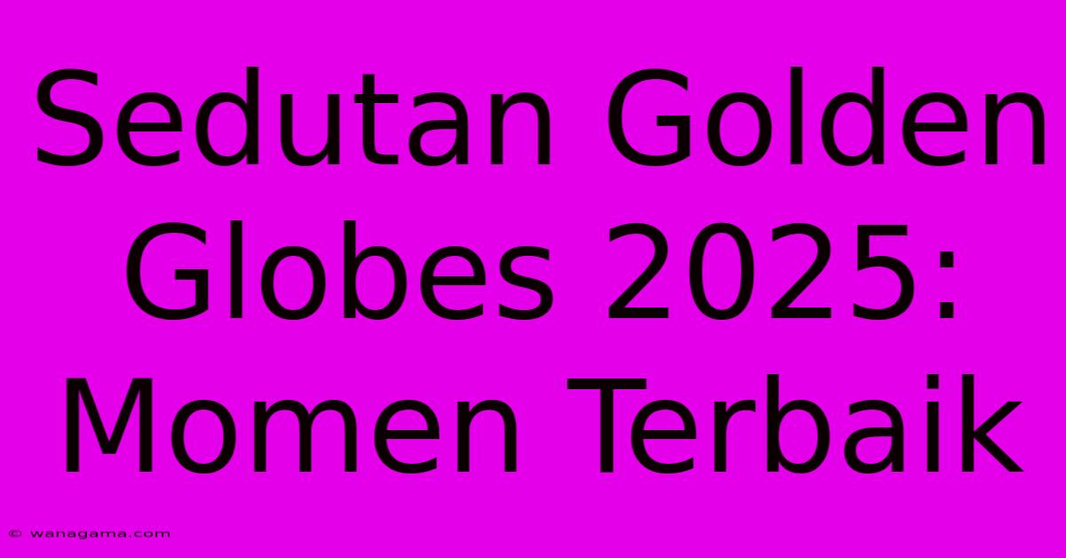 Sedutan Golden Globes 2025: Momen Terbaik