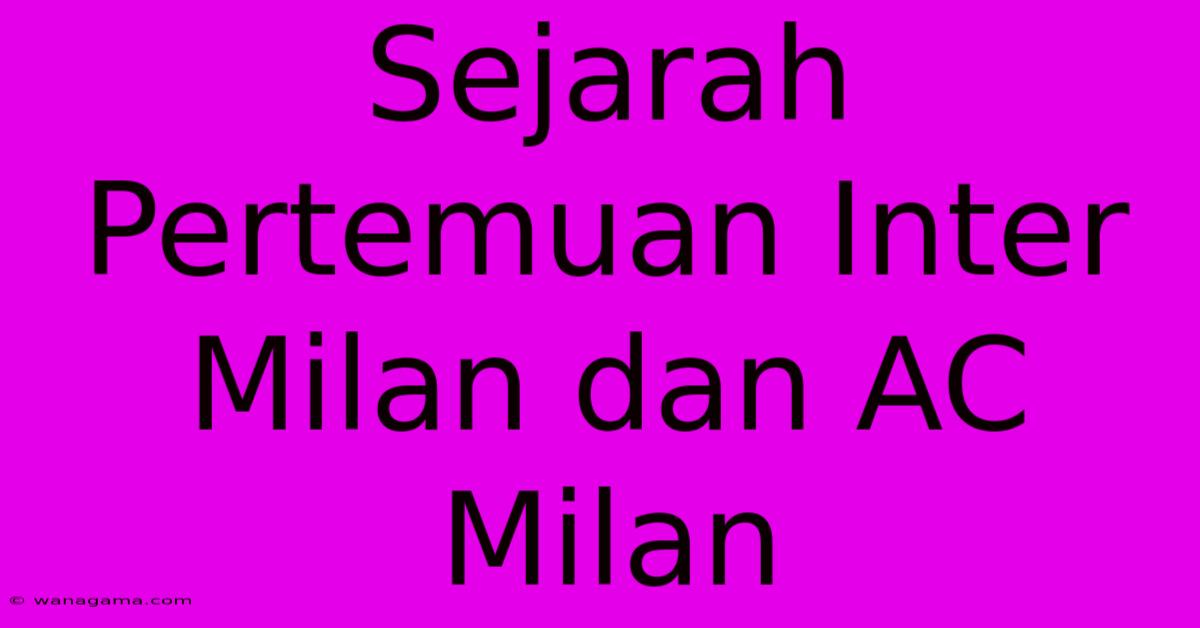 Sejarah Pertemuan Inter Milan Dan AC Milan