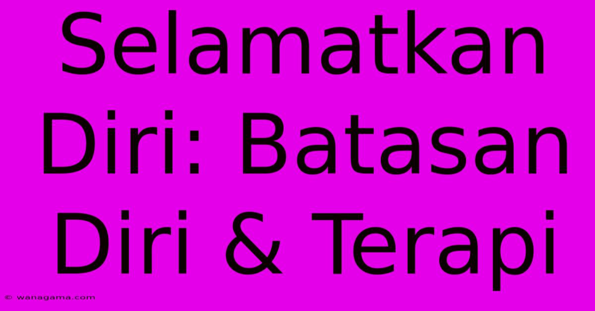 Selamatkan Diri: Batasan Diri & Terapi