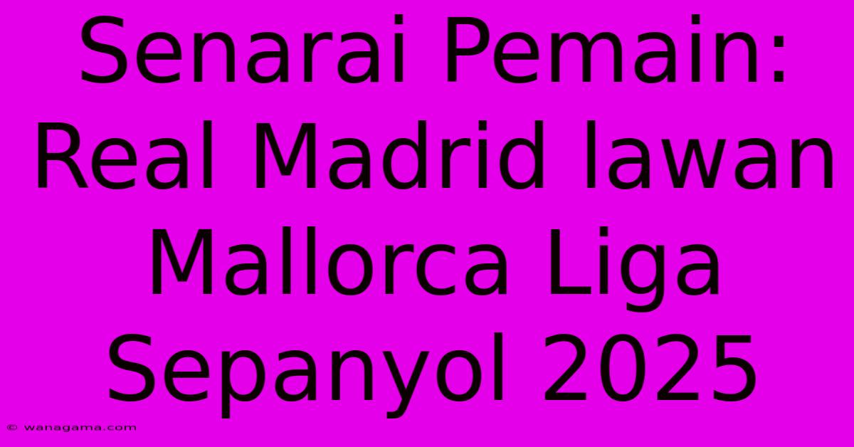 Senarai Pemain: Real Madrid Lawan Mallorca Liga Sepanyol 2025