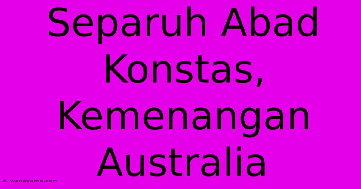 Separuh Abad Konstas, Kemenangan Australia Separuh Abad Konstas, Kemenangan Australia