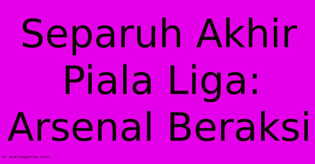 Separuh Akhir Piala Liga:  Arsenal Beraksi