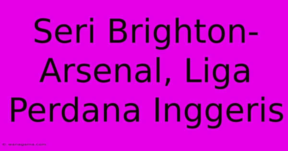 Seri Brighton-Arsenal, Liga Perdana Inggeris