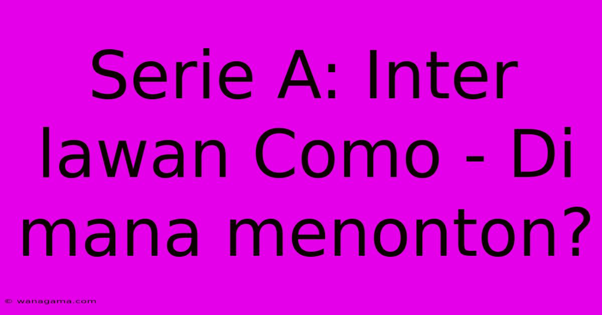 Serie A: Inter Lawan Como - Di Mana Menonton?