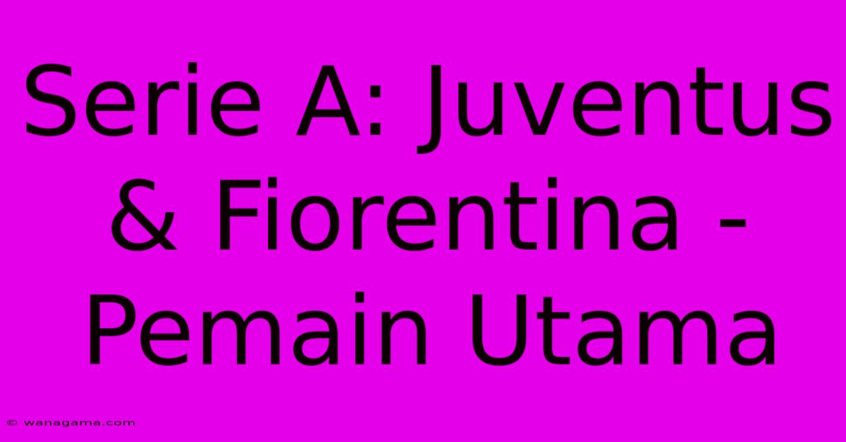 Serie A: Juventus & Fiorentina - Pemain Utama