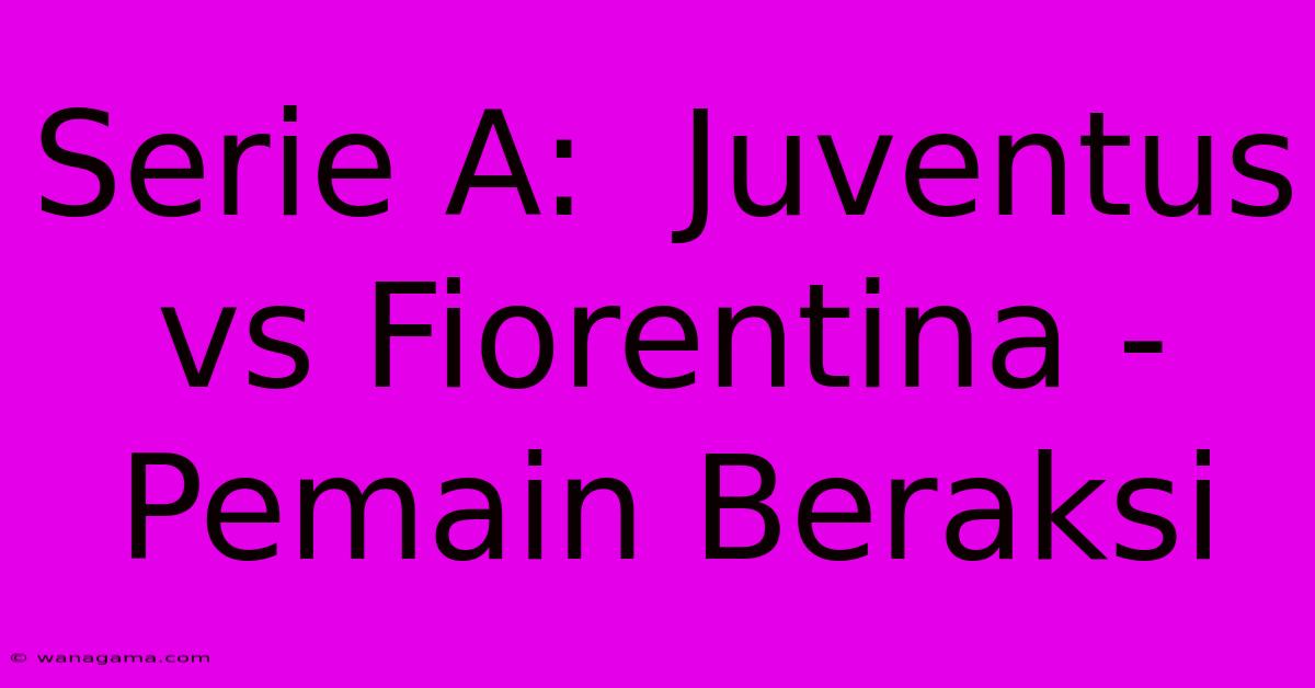 Serie A:  Juventus Vs Fiorentina - Pemain Beraksi