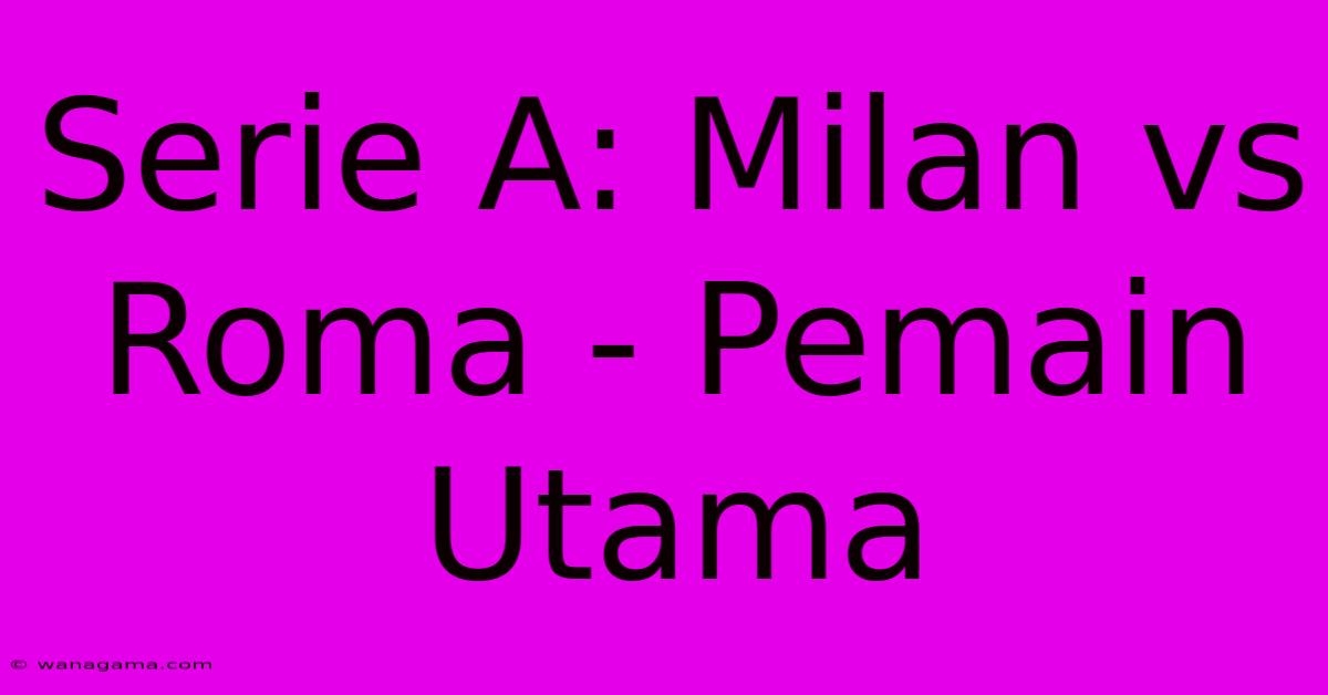 Serie A: Milan Vs Roma - Pemain Utama