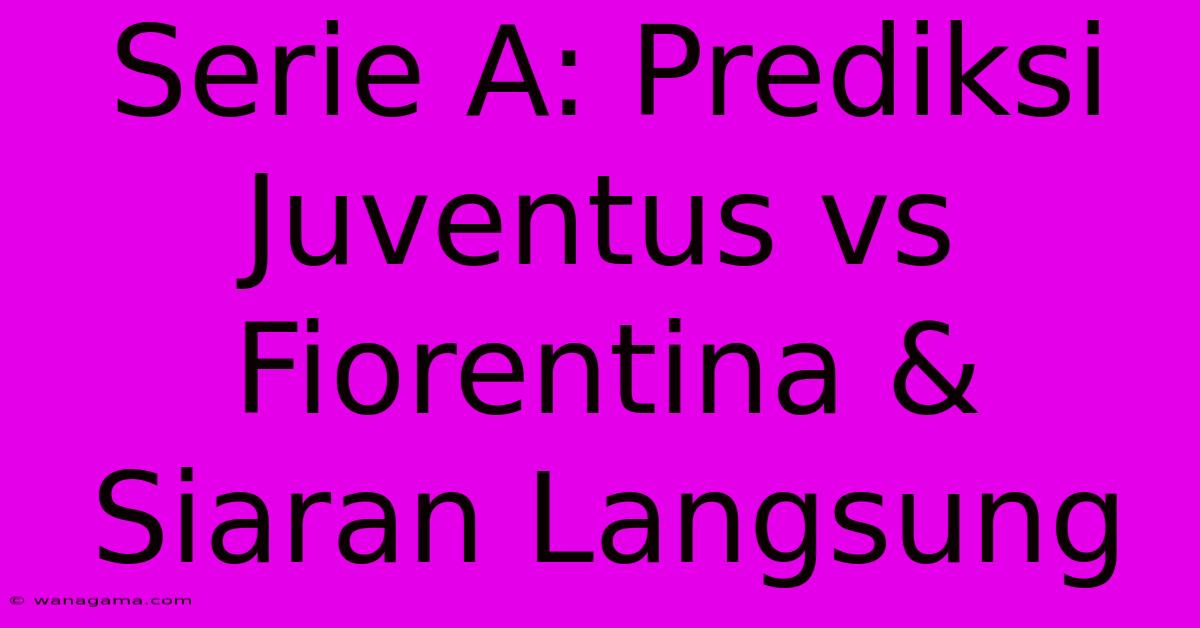 Serie A: Prediksi Juventus Vs Fiorentina & Siaran Langsung