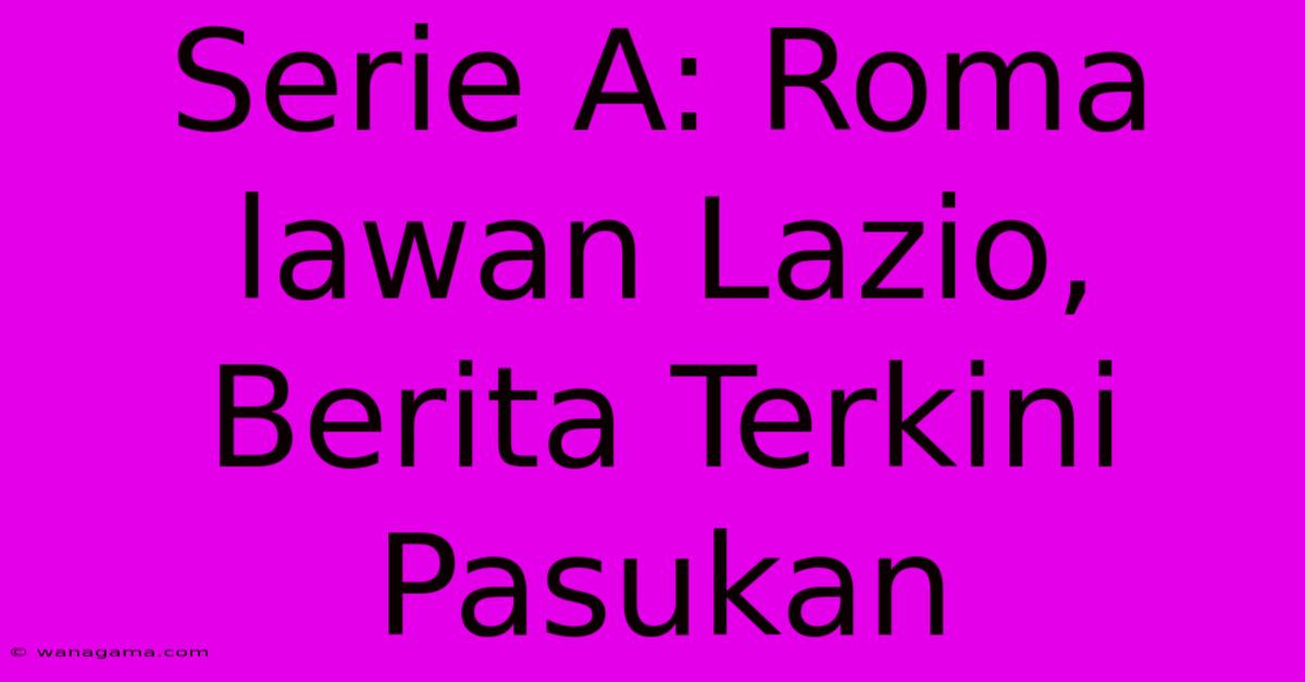 Serie A: Roma Lawan Lazio, Berita Terkini Pasukan