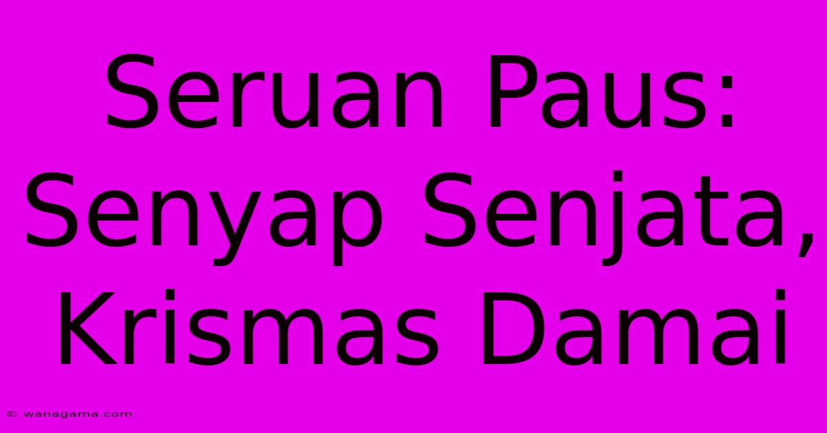 Seruan Paus: Senyap Senjata, Krismas Damai