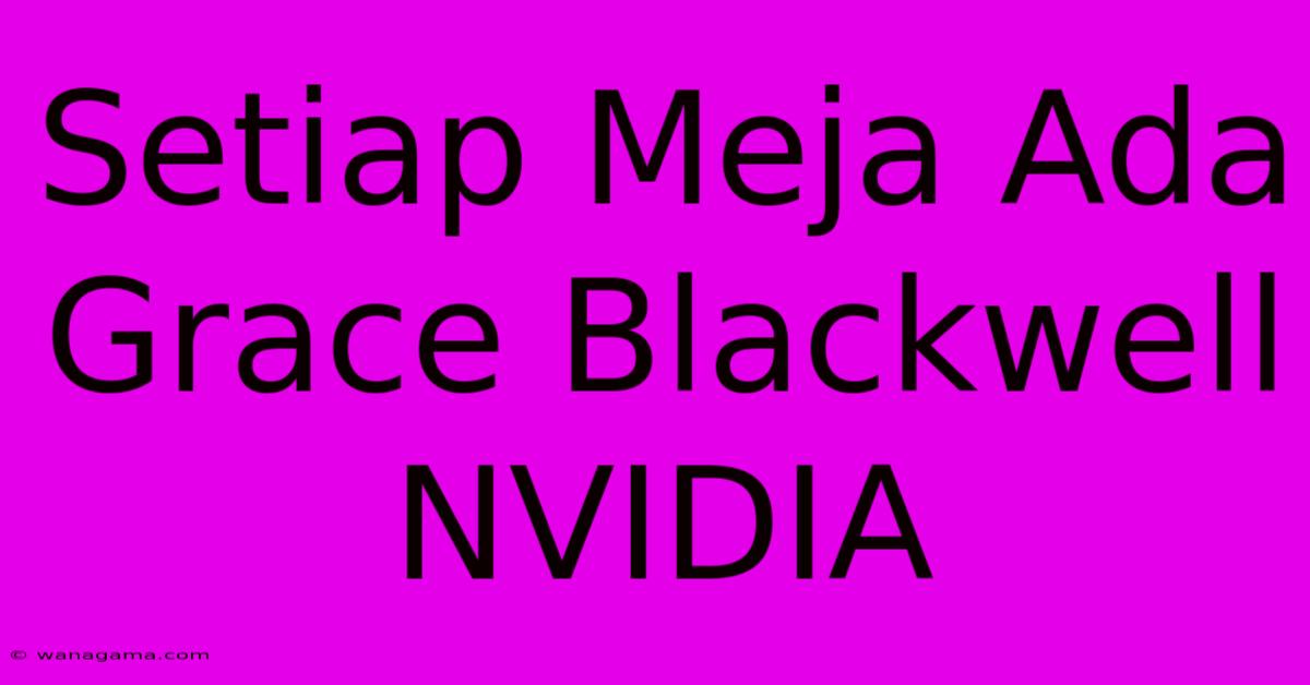 Setiap Meja Ada Grace Blackwell NVIDIA