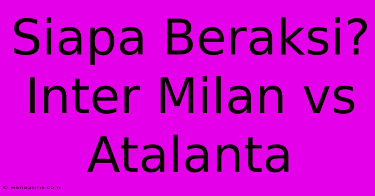 Siapa Beraksi? Inter Milan Vs Atalanta