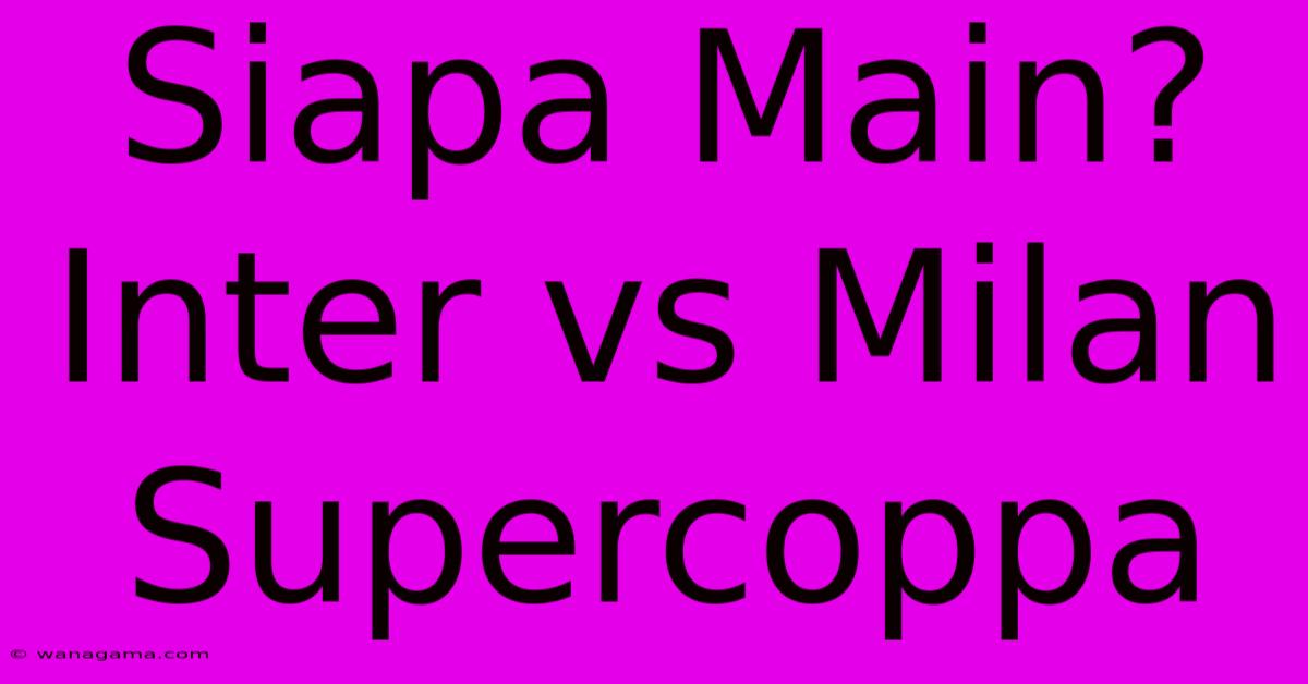 Siapa Main? Inter Vs Milan Supercoppa