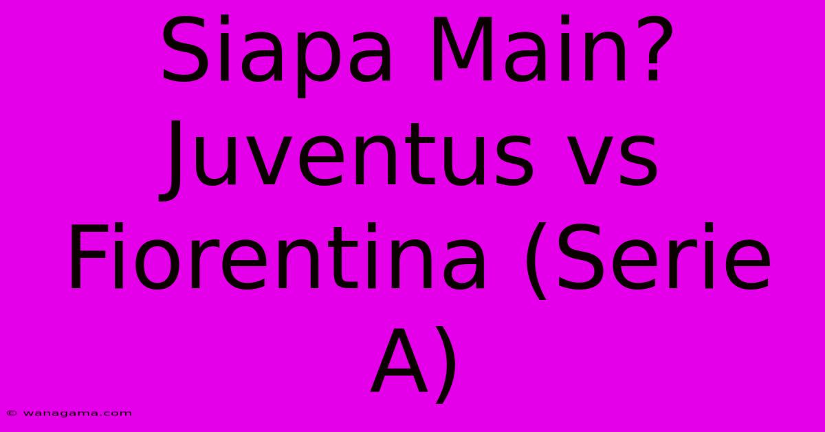 Siapa Main? Juventus Vs Fiorentina (Serie A)