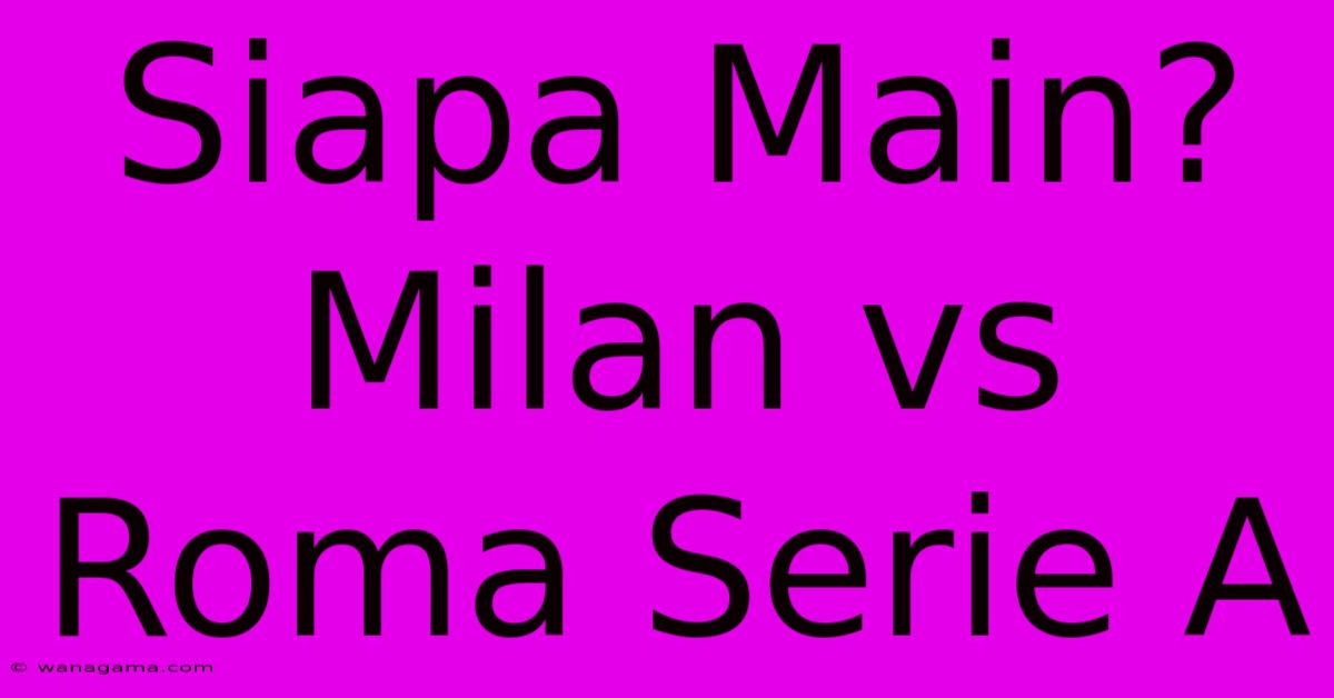 Siapa Main? Milan Vs Roma Serie A