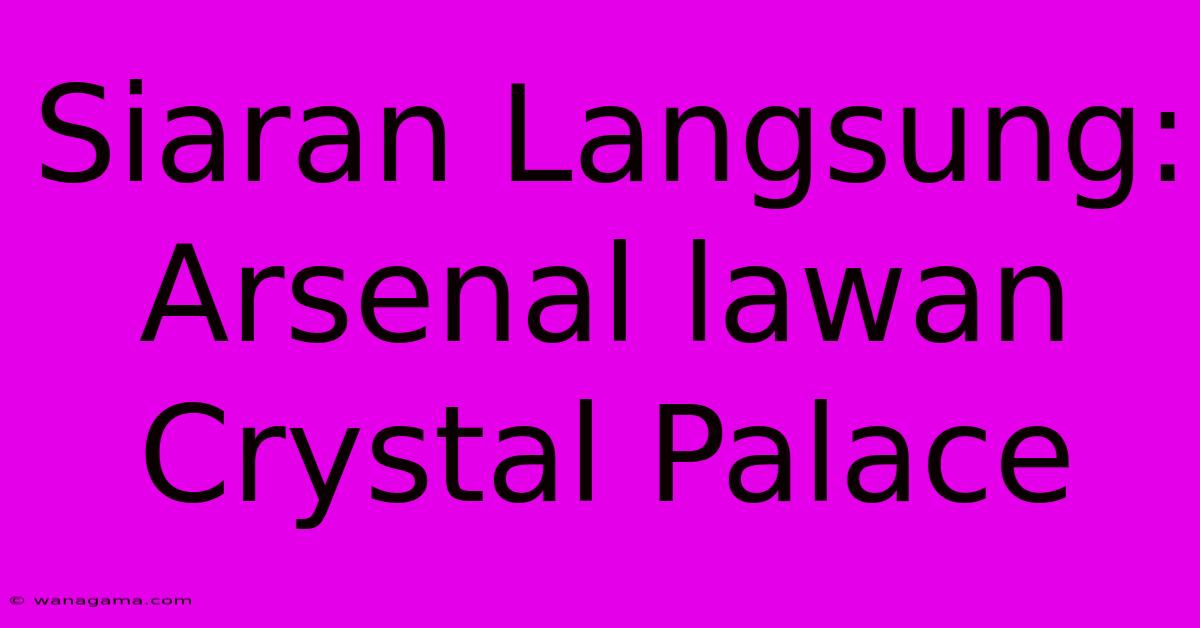 Siaran Langsung: Arsenal Lawan Crystal Palace Siaran Langsung: Arsenal Lawan Crystal Palace
