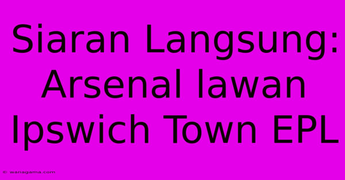 Siaran Langsung: Arsenal Lawan Ipswich Town EPL