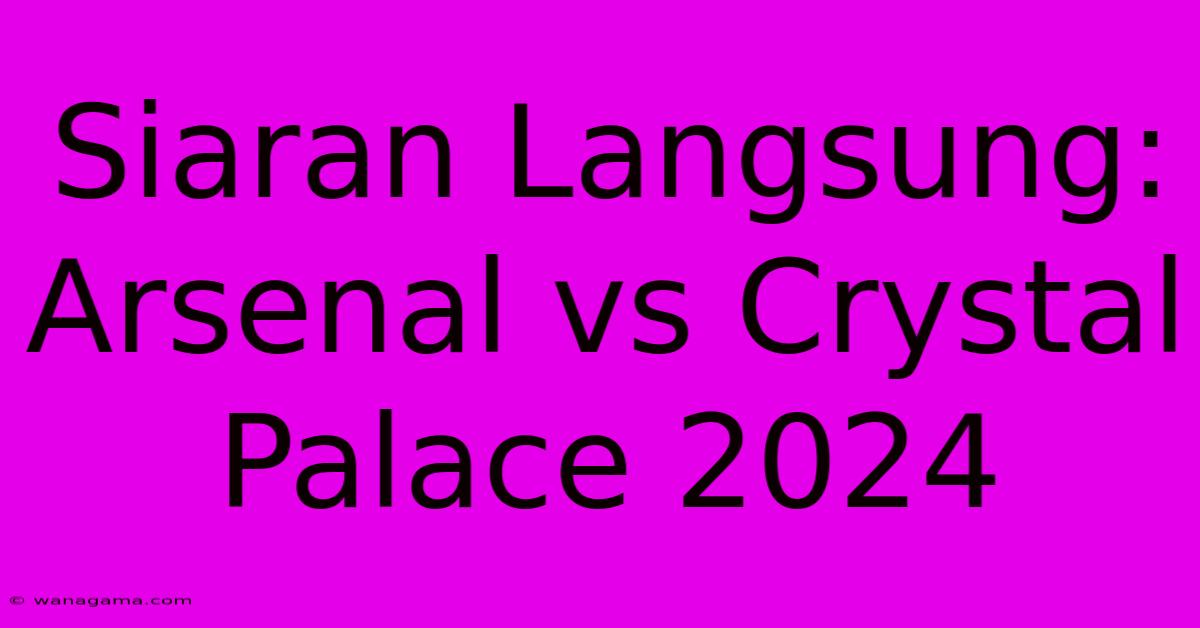 Siaran Langsung: Arsenal Vs Crystal Palace 2024 Siaran Langsung: Arsenal Vs Crystal Palace 2024