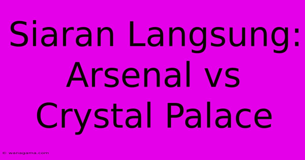 Siaran Langsung: Arsenal Vs Crystal Palace Siaran Langsung: Arsenal Vs Crystal Palace