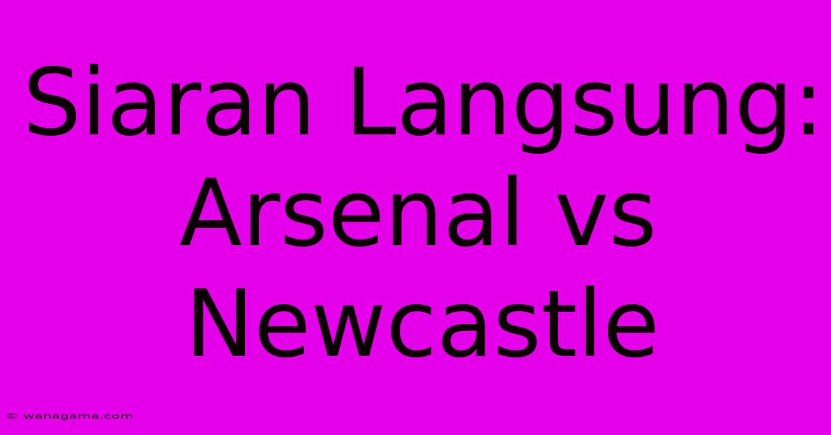 Siaran Langsung: Arsenal Vs Newcastle