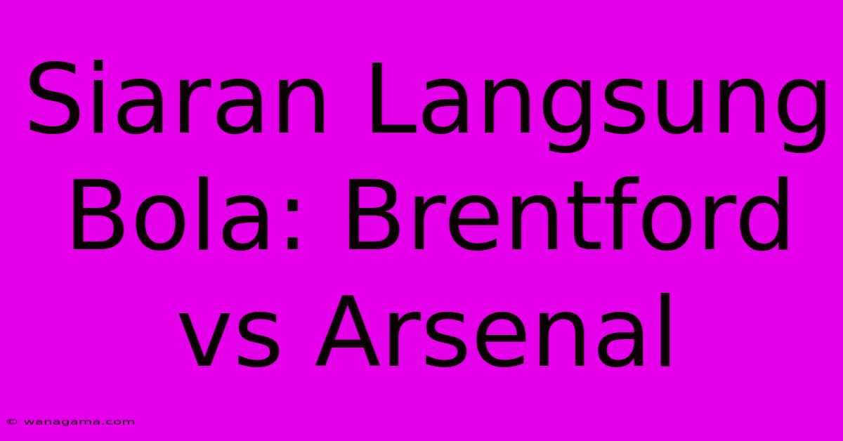 Siaran Langsung Bola: Brentford Vs Arsenal